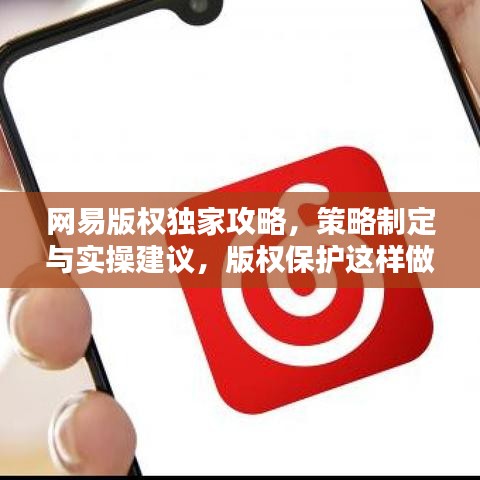 網(wǎng)易版權獨家攻略，策略制定與實操建議，版權保護這樣做！