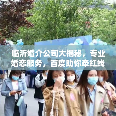 臨沂婚介公司大揭秘，專業(yè)婚戀服務(wù)，百度助你牽紅線！