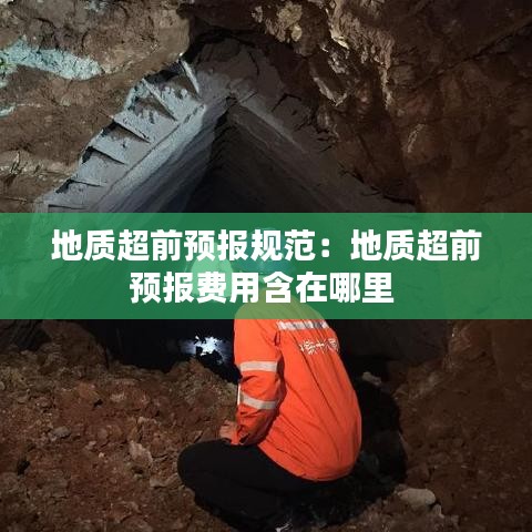 地質(zhì)超前預(yù)報規(guī)范：地質(zhì)超前預(yù)報費(fèi)用含在哪里 
