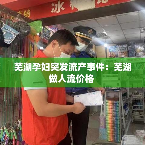 蕪湖孕婦突發(fā)流產(chǎn)事件：蕪湖做人流價格 
