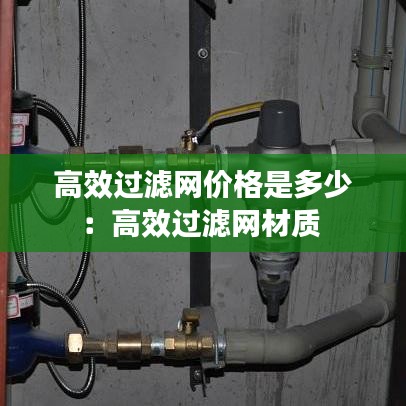 高效過(guò)濾網(wǎng)價(jià)格是多少：高效過(guò)濾網(wǎng)材質(zhì) 