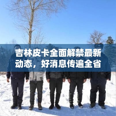 吉林皮卡全面解禁最新動態(tài)，好消息傳遍全省！