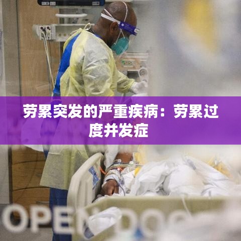 勞累突發(fā)的嚴(yán)重疾?。簞诶圻^度并發(fā)癥 