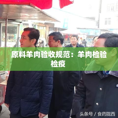 原料羊肉驗收規(guī)范：羊肉檢驗檢疫 