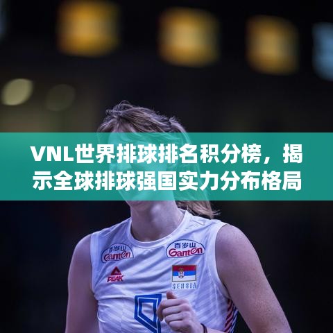 VNL世界排球排名積分榜，揭示全球排球強(qiáng)國(guó)實(shí)力分布格局