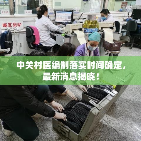 中關(guān)村醫(yī)編制落實(shí)時(shí)間確定，最新消息揭曉！