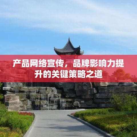 產(chǎn)品網(wǎng)絡(luò)宣傳，品牌影響力提升的關(guān)鍵策略之道