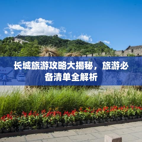長(zhǎng)城旅游攻略大揭秘，旅游必備清單全解析