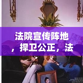 法院宣傳陣地，捍衛(wèi)公正，法治普及先鋒