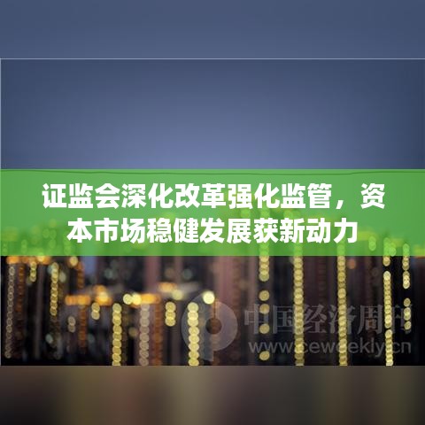 證監(jiān)會深化改革強(qiáng)化監(jiān)管，資本市場穩(wěn)健發(fā)展獲新動力