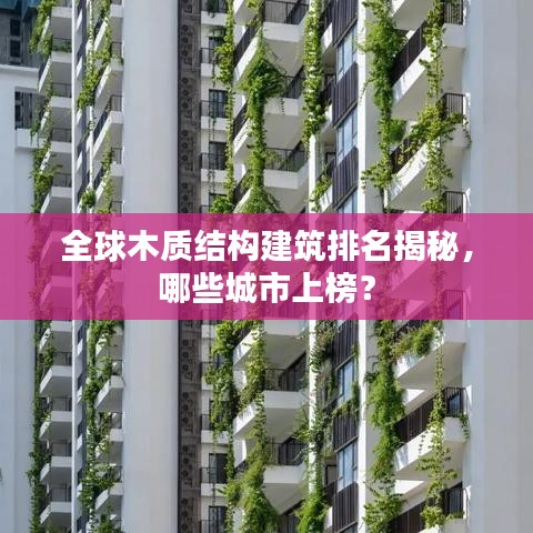 全球木質(zhì)結(jié)構(gòu)建筑排名揭秘，哪些城市上榜？