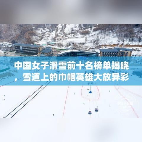 中國(guó)女子滑雪前十名榜單揭曉，雪道上的巾幗英雄大放異彩