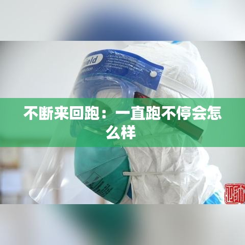 不斷來回跑：一直跑不停會(huì)怎么樣 