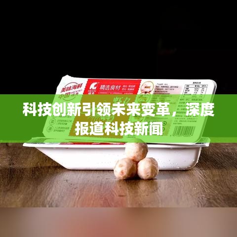科技創(chuàng)新引領(lǐng)未來變革，深度報(bào)道科技新聞