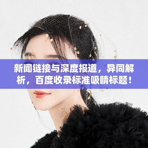 新聞鏈接與深度報(bào)道，異同解析，百度收錄標(biāo)準(zhǔn)吸睛標(biāo)題！