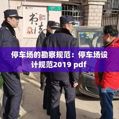 停車場的勘察規(guī)范：停車場設(shè)計(jì)規(guī)范2019 pdf 