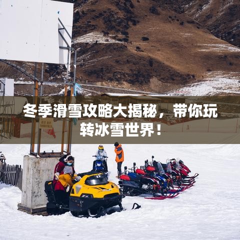 冬季滑雪攻略大揭秘，帶你玩轉(zhuǎn)冰雪世界！