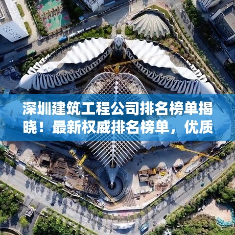 深圳建筑工程公司排名榜單揭曉！最新權(quán)威排名榜單，優(yōu)質(zhì)企業(yè)一覽無余