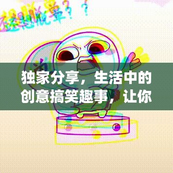 獨(dú)家分享，生活中的創(chuàng)意搞笑趣事，讓你笑不停歇！
