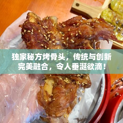 獨家秘方烤骨頭，傳統(tǒng)與創(chuàng)新完美融合，令人垂涎欲滴！
