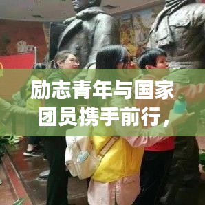 勵(lì)志青年與國(guó)家團(tuán)員攜手前行，共筑中國(guó)夢(mèng)的夢(mèng)想之路