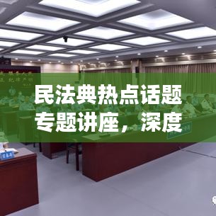 民法典熱點話題專題講座，深度解讀法律新動向，引領(lǐng)法治新時代
