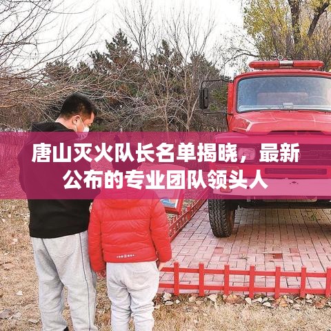 唐山滅火隊(duì)長名單揭曉，最新公布的專業(yè)團(tuán)隊(duì)領(lǐng)頭人