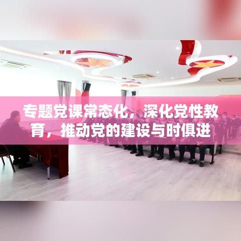 專題黨課常態(tài)化，深化黨性教育，推動(dòng)黨的建設(shè)與時(shí)俱進(jìn)