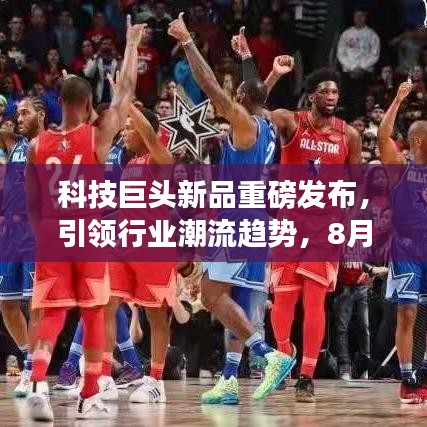 科技巨頭新品重磅發(fā)布，引領(lǐng)行業(yè)潮流趨勢(shì)，8月31日頭條新聞揭秘！