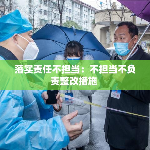 落實責(zé)任不擔(dān)當(dāng)：不擔(dān)當(dāng)不負(fù)責(zé)整改措施 
