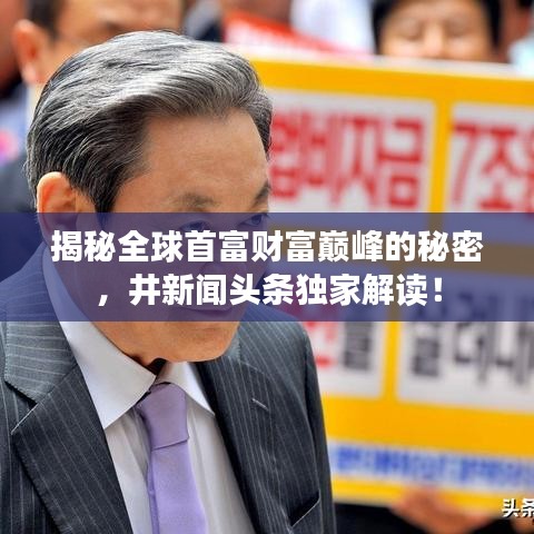 揭秘全球首富財(cái)富巔峰的秘密，井新聞?lì)^條獨(dú)家解讀！