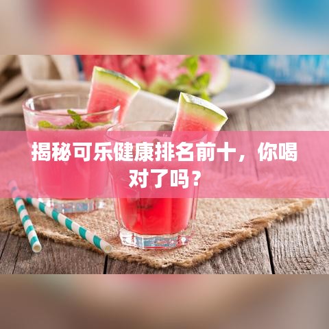 揭秘可樂健康排名前十，你喝對了嗎？
