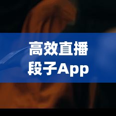 高效直播段子App引領(lǐng)互動(dòng)娛樂(lè)新風(fēng)潮！