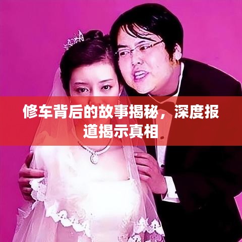 修車(chē)背后的故事揭秘，深度報(bào)道揭示真相