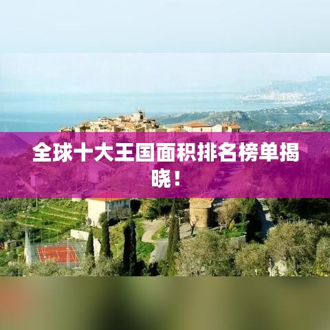 全球十大王國面積排名榜單揭曉！