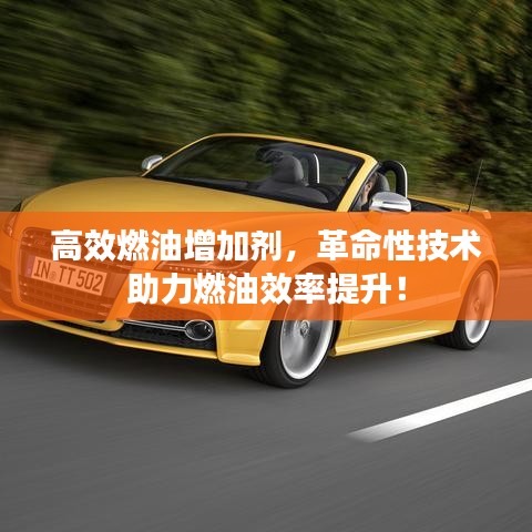 高效燃油增加劑，革命性技術(shù)助力燃油效率提升！