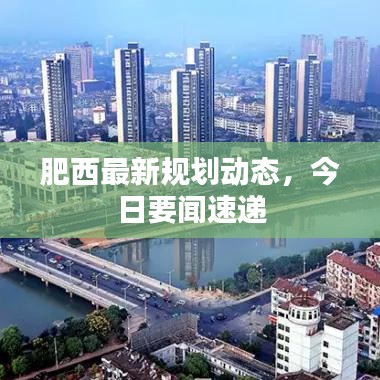 肥西最新規(guī)劃動態(tài)，今日要聞速遞