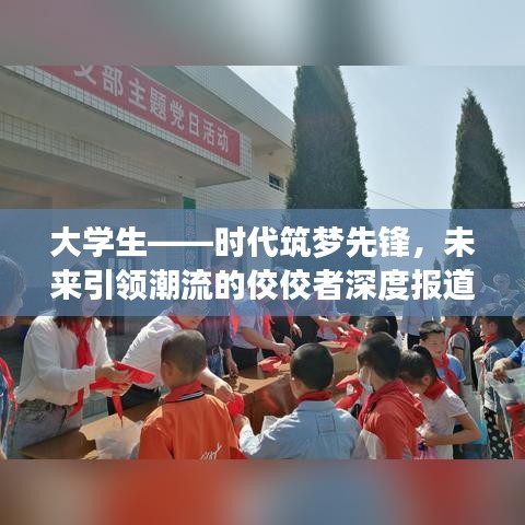 大學(xué)生——時代筑夢先鋒，未來引領(lǐng)潮流的佼佼者深度報道