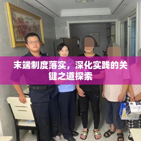 末端制度落實(shí)，深化實(shí)踐的關(guān)鍵之道探索