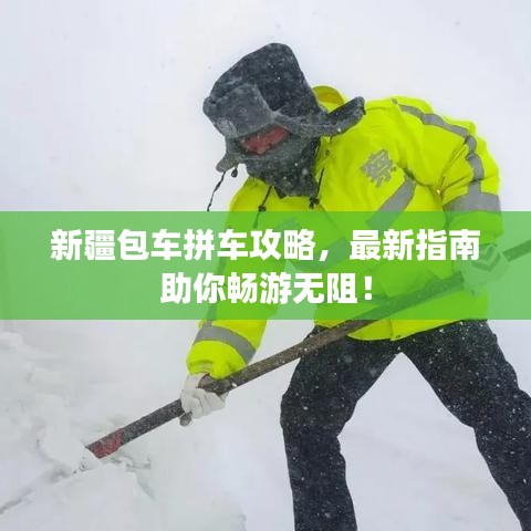 新疆包車拼車攻略，最新指南助你暢游無阻！