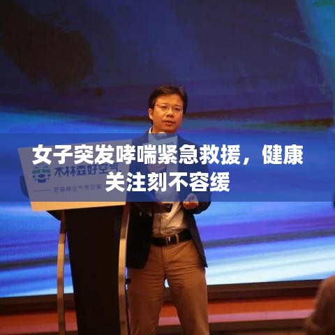 女子突發(fā)哮喘緊急救援，健康關(guān)注刻不容緩