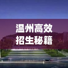 溫州高效招生秘籍，快速吸引優(yōu)質(zhì)生源的秘訣！