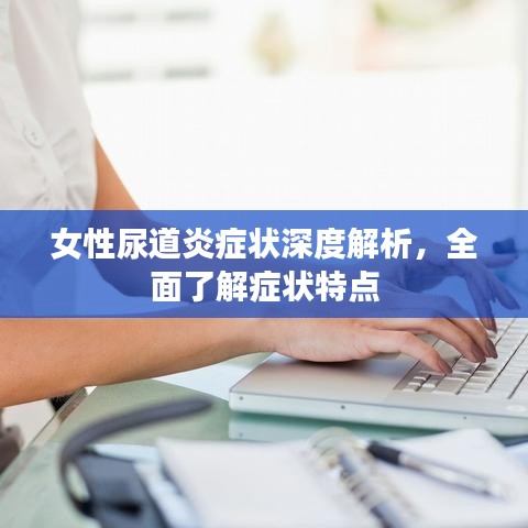 女性尿道炎癥狀深度解析，全面了解癥狀特點(diǎn)