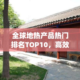全球地?zé)岙a(chǎn)品熱門排名TOP10，高效環(huán)保引領(lǐng)市場繁榮！
