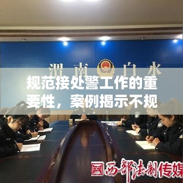 規(guī)范接處警工作的重要性，案例揭示不規(guī)范行為及其潛在影響