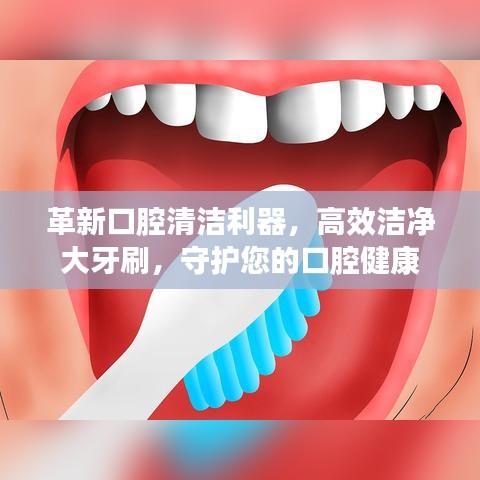 革新口腔清潔利器，高效潔凈大牙刷，守護(hù)您的口腔健康
