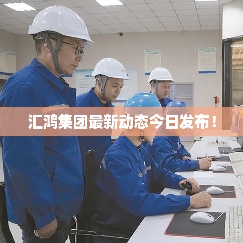 匯鴻集團(tuán)最新動(dòng)態(tài)今日發(fā)布！
