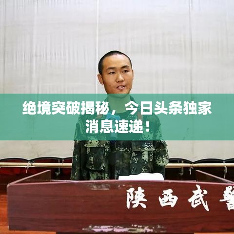 絕境突破揭秘，今日頭條獨家消息速遞！