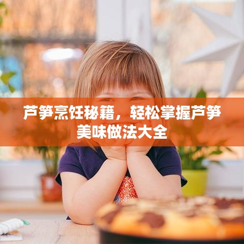 蘆筍烹飪秘籍，輕松掌握蘆筍美味做法大全