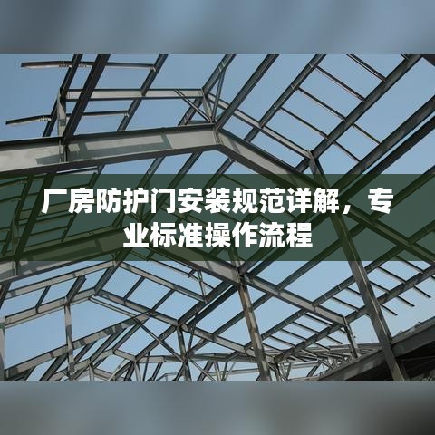廠房防護(hù)門安裝規(guī)范詳解，專業(yè)標(biāo)準(zhǔn)操作流程